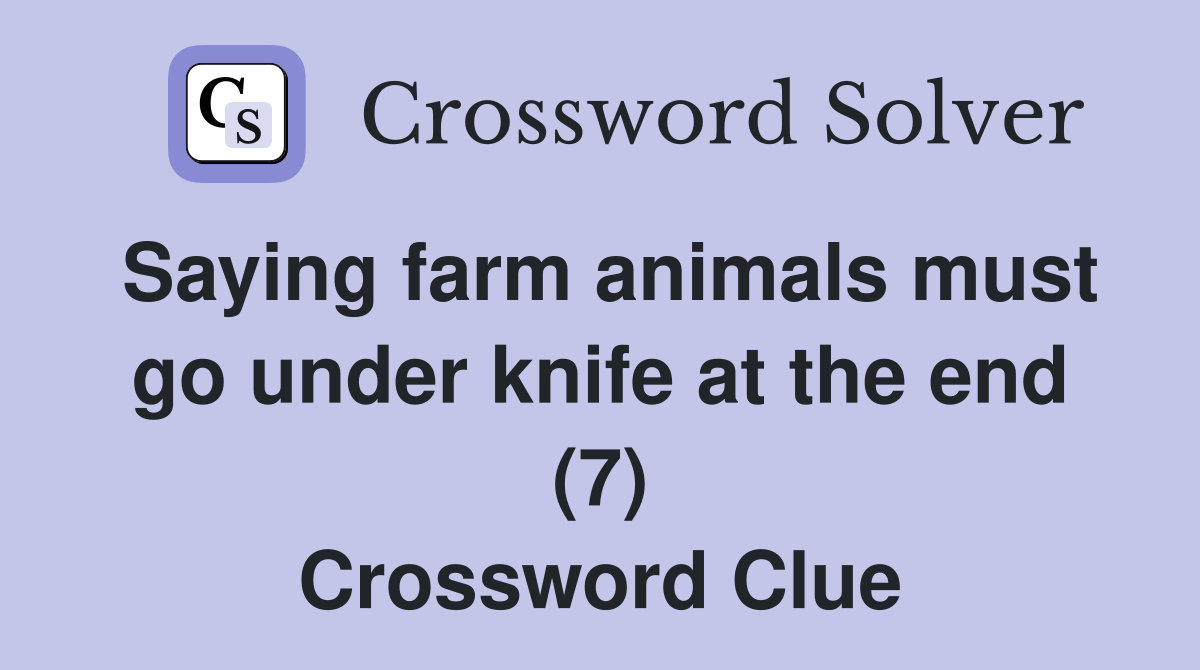 Saying farm animals must go under knife at the end (7) Crossword Clue